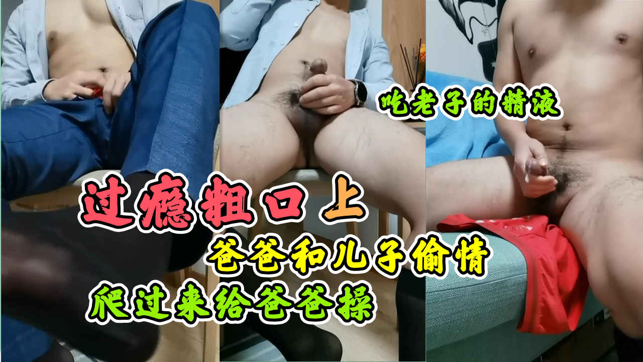 過癮粗口，爸爸和兒子偷情，爬過來給爸爸掰開你的騷逼，讓爸爸插進去，兒子的逼好緊，上